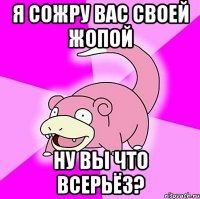 я сожру вас своей жопой ну вы что всерьёз?