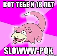 Вот тебе и 18 лет slowww-pok