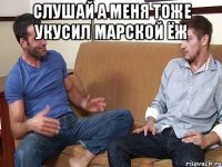 слушай а меня тоже укусил марской ёж 