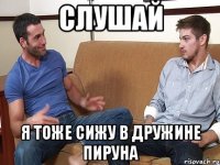 СЛУШАЙ Я ТОЖЕ СИЖУ В ДРУЖИНЕ ПИРУНА