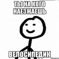 Ты на кого наезжаешь Велосипедик