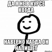 да я не в курсе когда наверно кагда он напишет