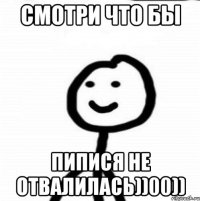 Смотри что бы Пипися не отвалилась))00))