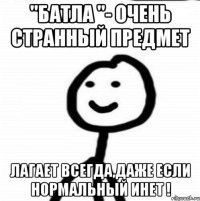 "Батла "- очень странный предмет лагает всегда,даже если нормальный инет !