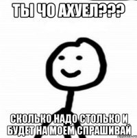 ты чо ахуел??? сколько надо столько и будет на моем спрашивай