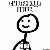 смотри куда прешь ХУЙ