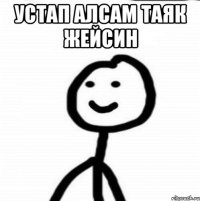 Устап алсам таяк жейсин 