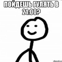 пойдешь гулять в 21:00? 