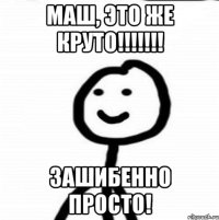 Маш, это же круто!!!!!!! Зашибенно просто!