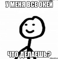 У меня все окей Что делаешь?