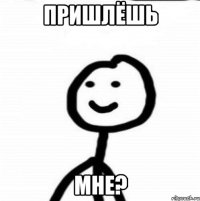 пришлёшь мне?