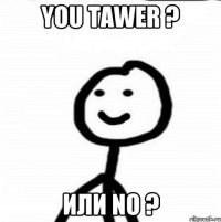 You TAWER ? Или NO ?