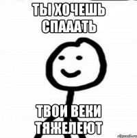 ты хочешь спааать твои веки тяжелеют