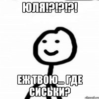 Юля!?!?!?! еж твою... где сиськи?