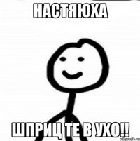 Настяюха Шприц те в ухо!!