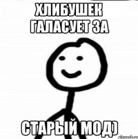 Хлибушек галасует за старый мод)