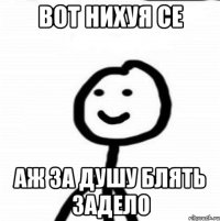 вот нихуя се аж за душу блять задело