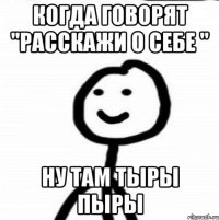 Когда говорят "расскажи о себе " Ну там тыры пыры