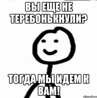 вы еще не теребонькнули? тогда мы идем к вам!