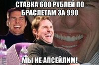 Ставка 600 рублей по браслетам за 990 МЫ не апсейлим!