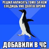 решил написать тому, за кем следишь уже долгое время добавили в чс