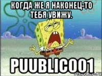 Когда же я наконец-то тебя увижу. puublic001