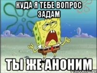 куда я тебе вопрос задам ты же аноним