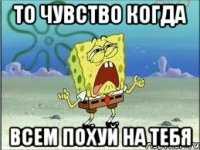 То чувство когда Всем похуй на тебя