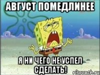 август помедлинее я ни чего не успел сделать!