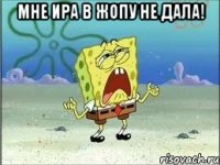 Мне Ира в жопу не дала! 