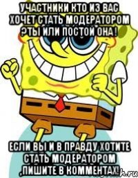 Участники кто из вас хочет стать модератором ?Ты или постой она ! Если вы и в правду хотите стать модератором ,пишите в комментах!