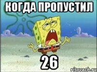 когда пропустил 26