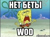 НЕТ БЕТЫ WOD