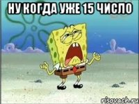 ну когда уже 15 число 