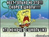 Неет,только не это!!! Скоро в школу!!!!! Кто не хочет с школу Like !