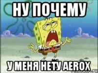 НУ ПОЧЕМУ У МЕНЯ НЕТУ AEROX