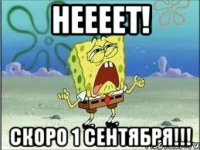 НЕЕЕЕТ! скоро 1 сентября!!!