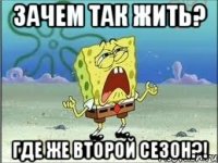 Зачем так жить? Где же второй сезон?!