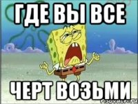 Где вы все Черт возьми