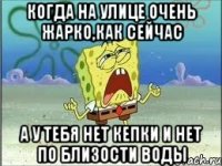 когда на улице очень жарко,как сейчас а у тебя нет кепки и нет по близости воды