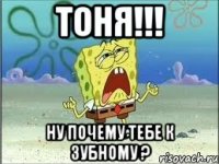 Тоня!!! Ну почему тебе к зубному ?