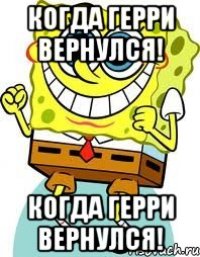 Когда Герри вернулся! Когда Герри вернулся!