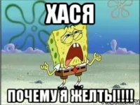 Хася почему Я желты!!!!