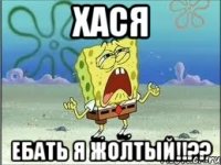 Хася Ебать Я жолтый!!??