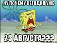 ну почему сегодня уже 23 августа???