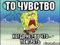 То чувство Когда нет во что поиграть