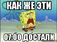 Как же эти 07:00 достали