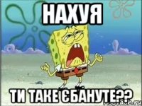 нахуя ти таке єбануте??