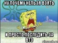 Ну почему нельзя взять И просто последить за ВТЗ