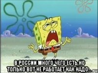  В России много чего есть,но только вот не работает как надо...